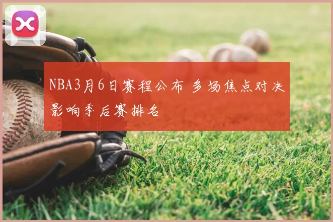 NBA3月6日赛程公布 多场焦点对决影响季后赛排名