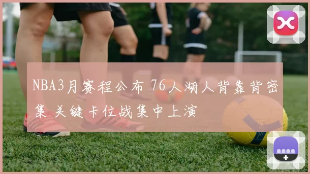NBA3月赛程公布 76人湖人背靠背密集 关键卡位战集中上演