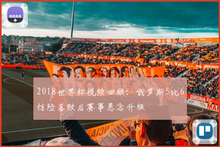 2018世界杯视频回顾:俄罗斯5比6惊险落败后赛事悬念升级