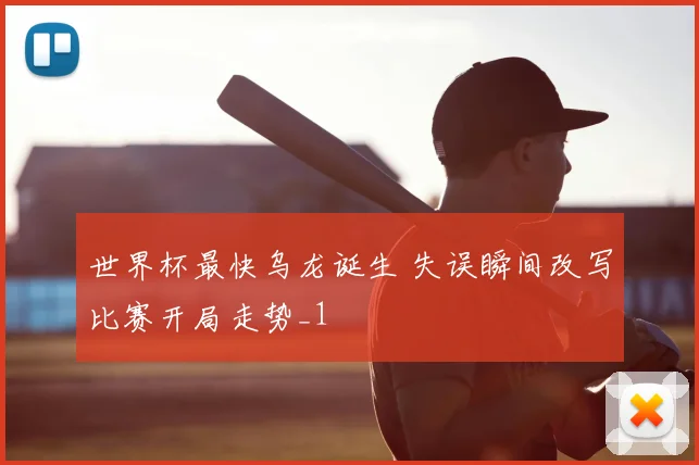 世界杯最快乌龙诞生 失误瞬间改写比赛开局走势_1