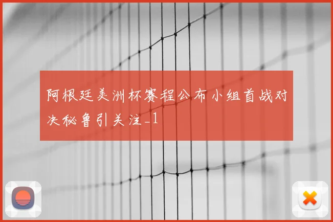 阿根廷美洲杯赛程公布小组首战对决秘鲁引关注_1
