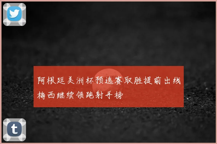 阿根廷美洲杯预选赛取胜提前出线梅西继续领跑射手榜