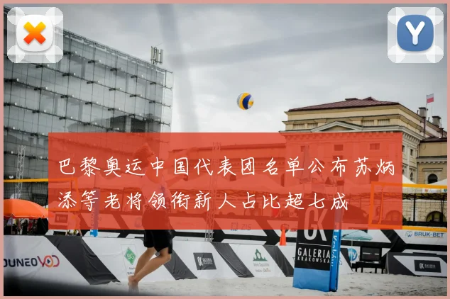 巴黎奥运中国代表团名单公布苏炳添等老将领衔新人占比超七成