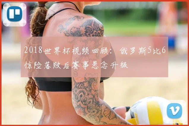 2018世界杯视频回顾:俄罗斯5比6惊险落败后赛事悬念升级