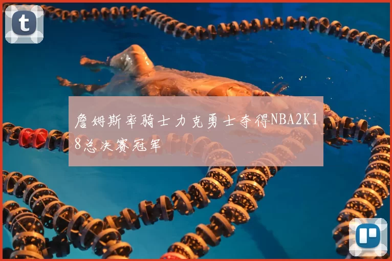 詹姆斯率骑士力克勇士夺得NBA2K18总决赛冠军
