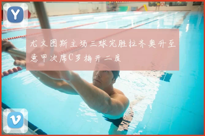 尤文图斯主场三球完胜拉齐奥升至意甲次席C罗梅开二度