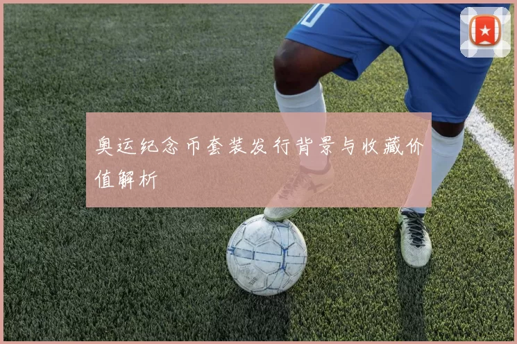 奥运纪念币套装发行背景与收藏价值解析