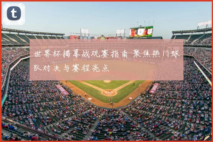 世界杯揭幕战观赛指南 聚焦热门球队对决与赛程亮点