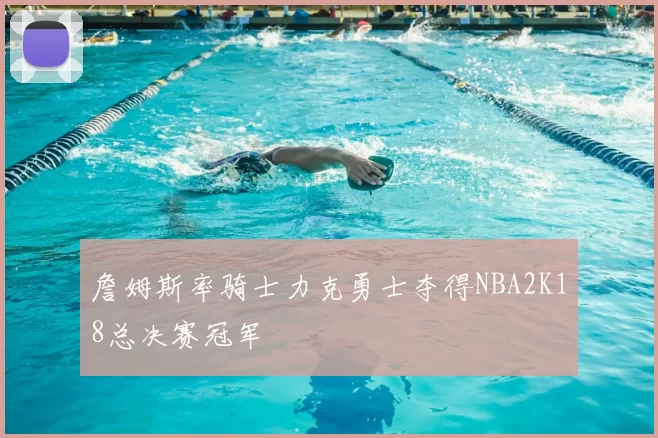 詹姆斯率骑士力克勇士夺得NBA2K18总决赛冠军