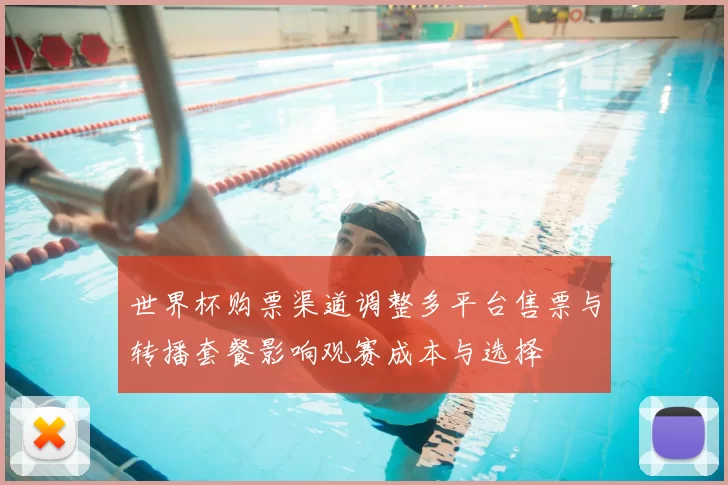 世界杯购票渠道调整多平台售票与转播套餐影响观赛成本与选择