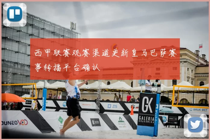 西甲联赛观赛渠道更新皇马巴萨赛事转播平台确认