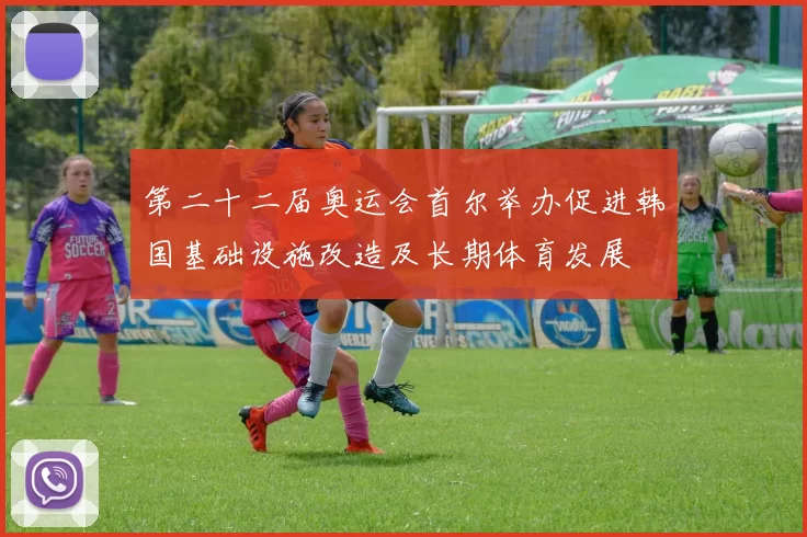 第二十二届奥运会首尔举办促进韩国基础设施改造及长期体育发展