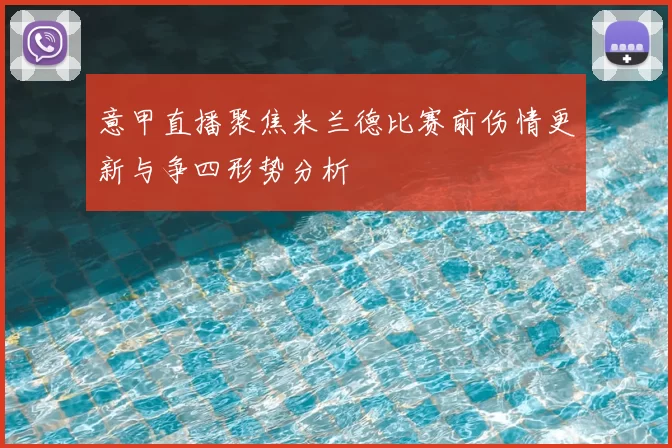 意甲直播聚焦米兰德比赛前伤情更新与争四形势分析