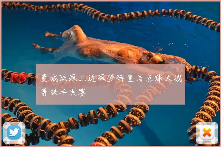 曼城欧冠三连冠梦碎皇马点球大战晋级半决赛