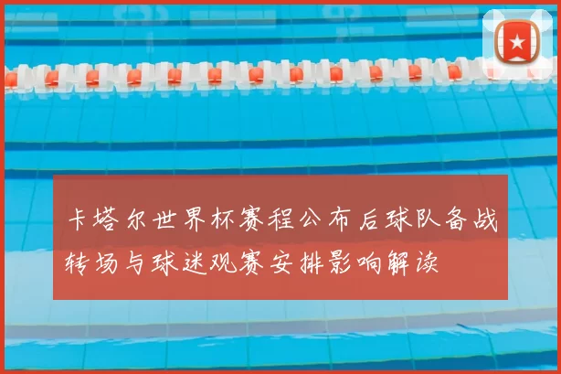 卡塔尔世界杯赛程公布后球队备战转场与球迷观赛安排影响解读