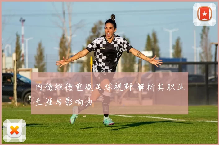 内德维德重返足球视野 解析其职业生涯与影响力