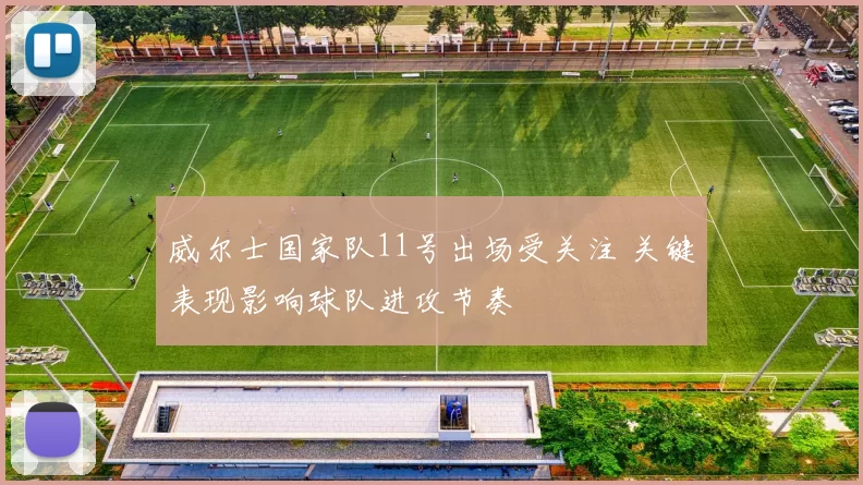 威尔士国家队11号出场受关注 关键表现影响球队进攻节奏