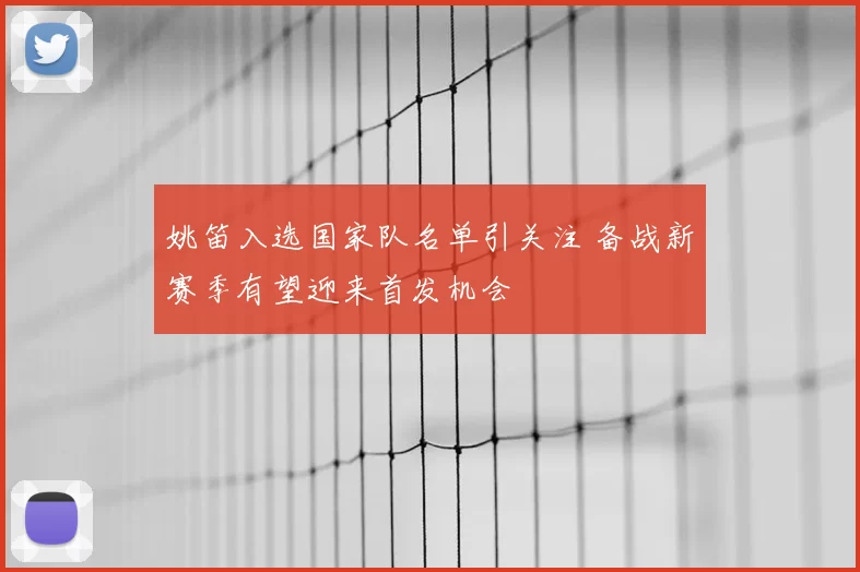 姚笛入选国家队名单引关注 备战新赛季有望迎来首发机会