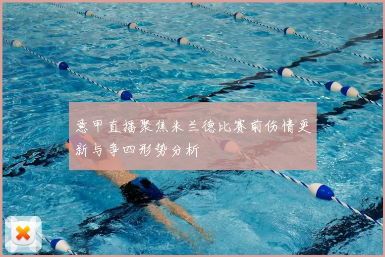 意甲直播聚焦米兰德比赛前伤情更新与争四形势分析