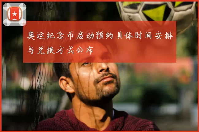 奥运纪念币启动预约具体时间安排与兑换方式公布