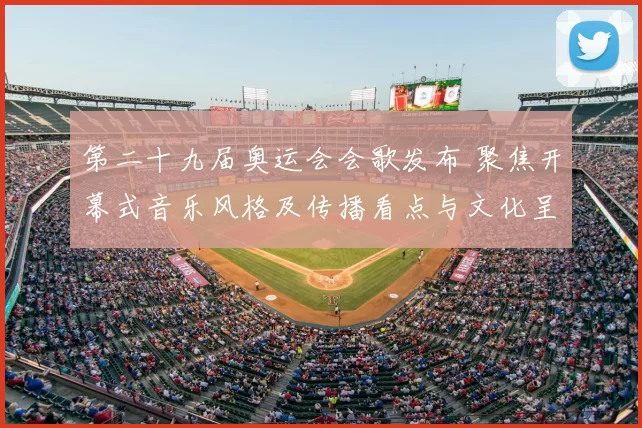 第二十九届奥运会会歌发布 聚焦开幕式音乐风格及传播看点与文化呈现