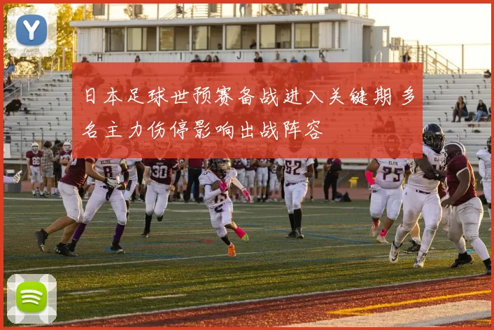 日本足球世预赛备战进入关键期 多名主力伤停影响出战阵容