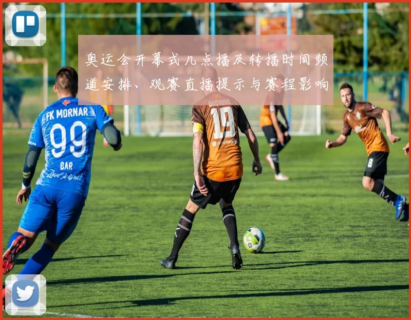 奥运会开幕式几点播及转播时间频道安排、观赛直播提示与赛程影响