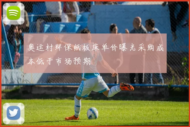 奥运村环保纸板床单价曝光采购成本低于市场预期