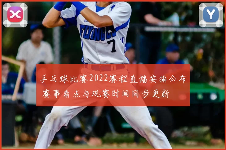 乒乓球比赛2022赛程直播安排公布 赛事看点与观赛时间同步更新