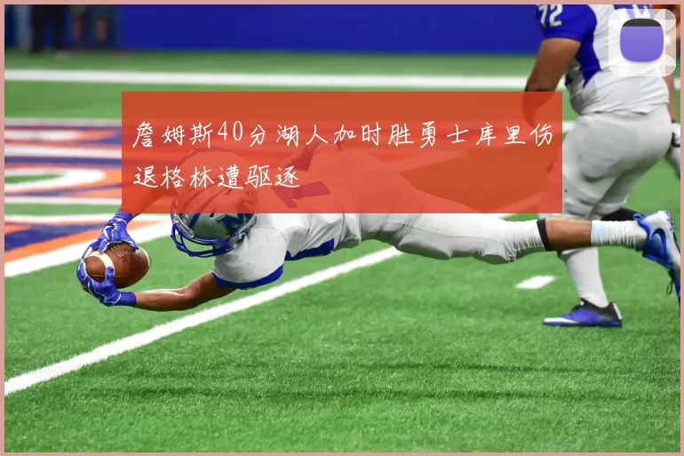 詹姆斯40分湖人加时胜勇士库里伤退格林遭驱逐
