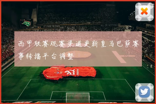 西甲联赛观赛渠道更新皇马巴萨赛事转播平台调整